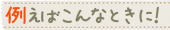 例えばこんなときに！